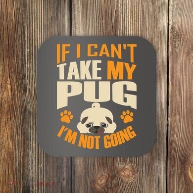 If I Can't Take My Pug I'm Not Going Coaster