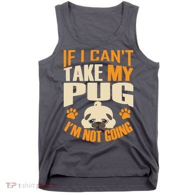 If I Can't Take My Pug I'm Not Going Tank Top