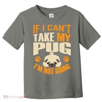 If I Can't Take My Pug I'm Not Going Toddler T-Shirt