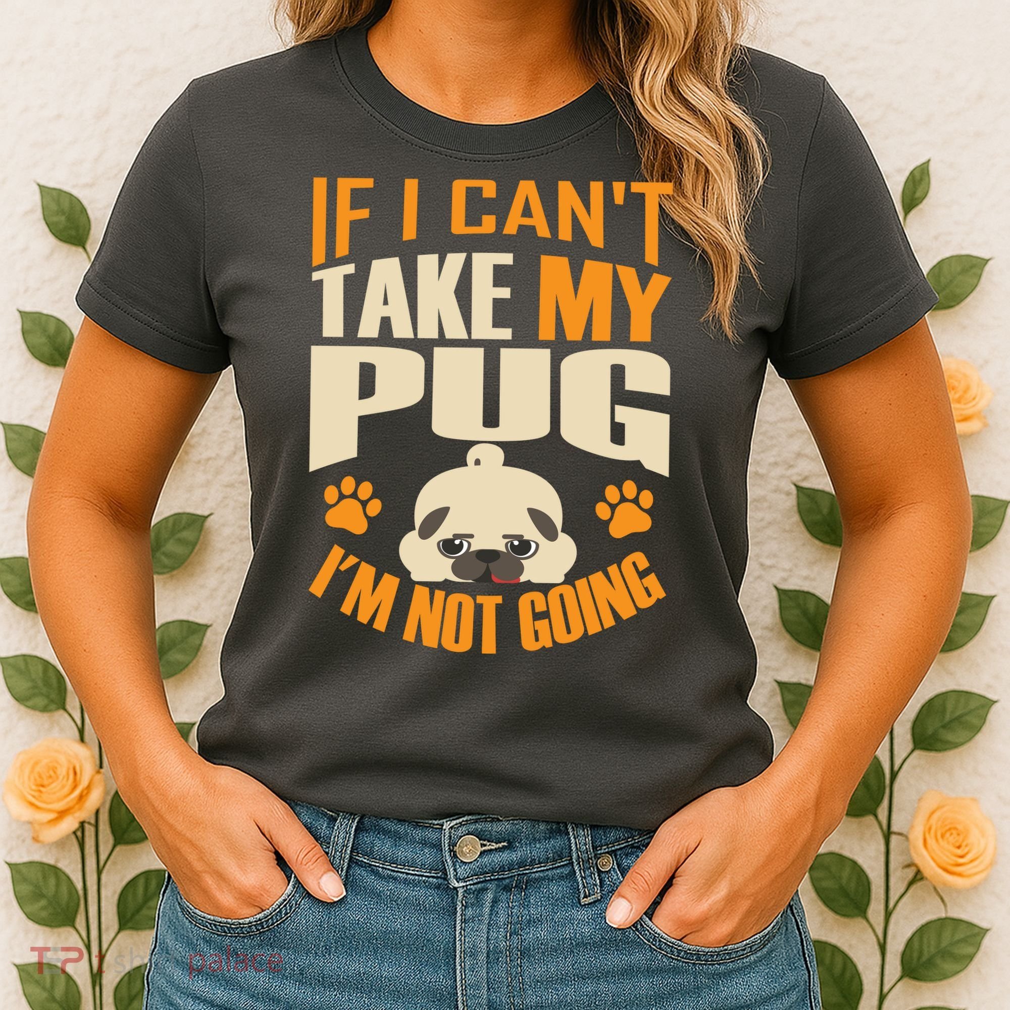 If I Can't Take My Pug I'm Not Going Women's T-Shirt