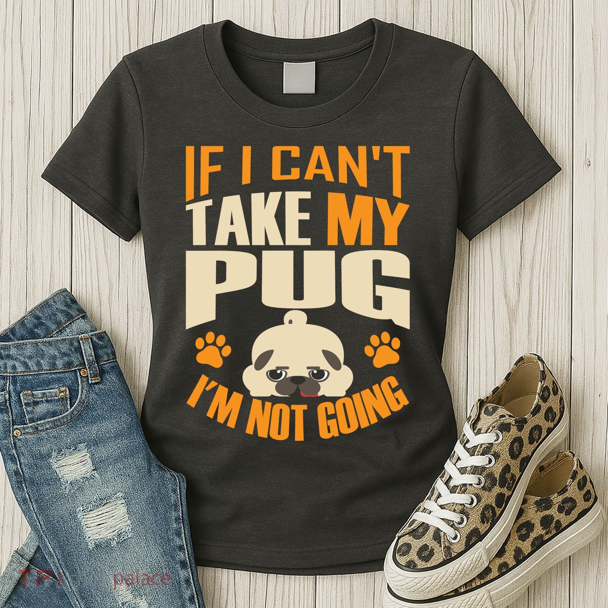 If I Can't Take My Pug I'm Not Going Women's T-Shirt