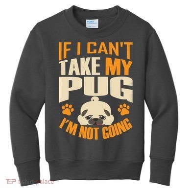 If I Can't Take My Pug I'm Not Going Kids Sweatshirt