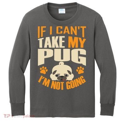 If I Can't Take My Pug I'm Not Going Kids Long Sleeve Shirt
