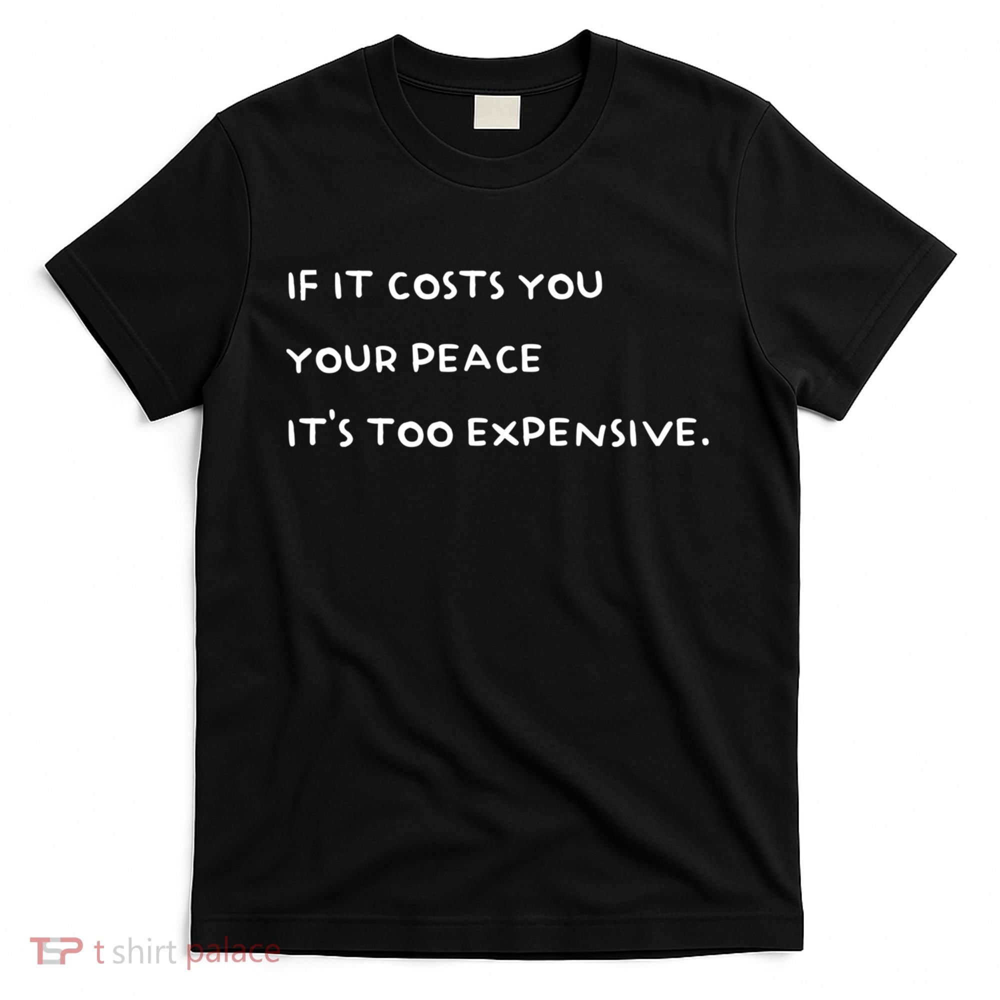 If It Costs You Your Peace ItS Too Expensive T-Shirt