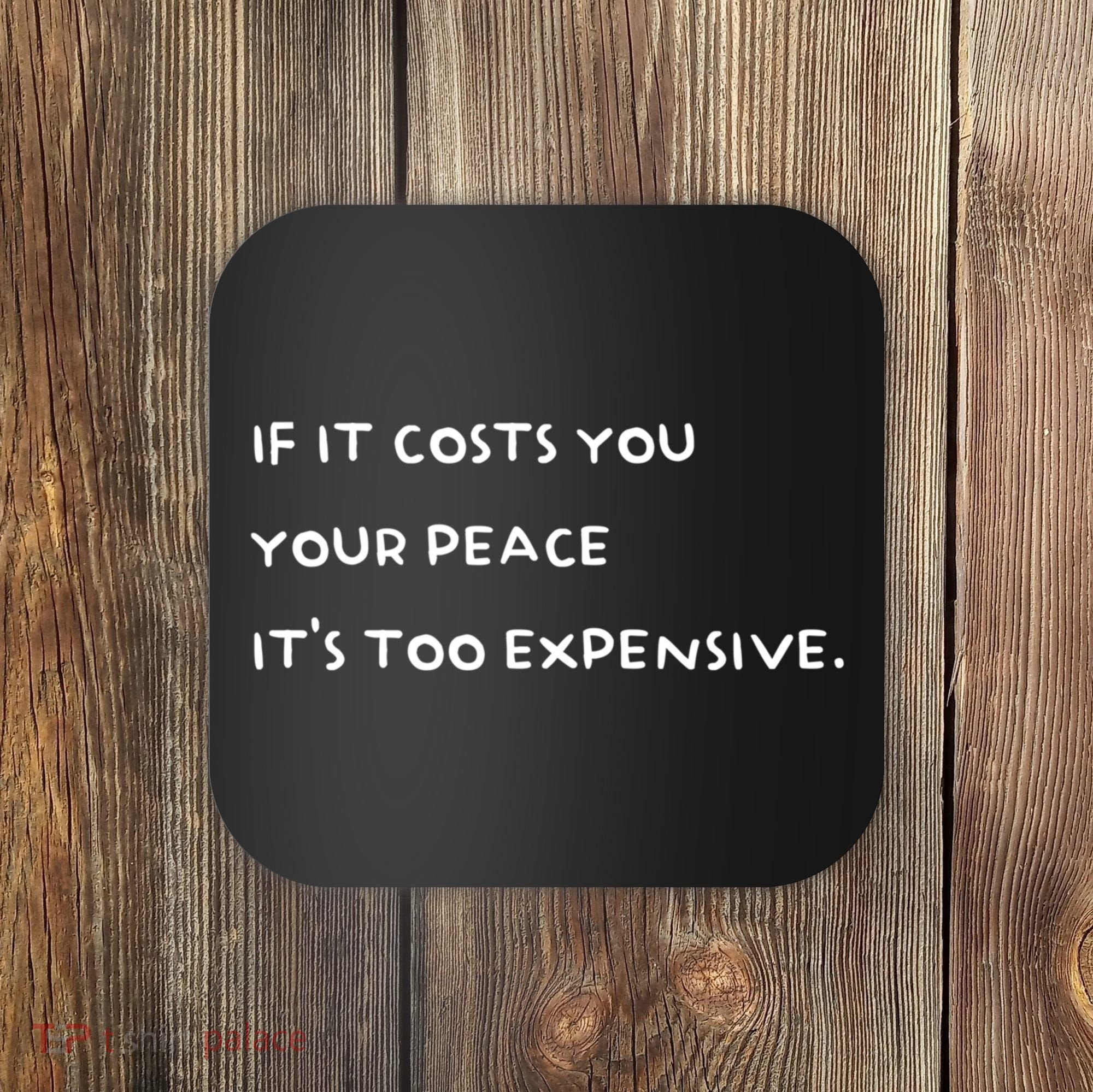 If It Costs You Your Peace ItS Too Expensive Coaster