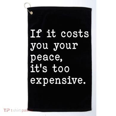 If It Costs You Your Peace Its Too Expensive Gift Golf Towel