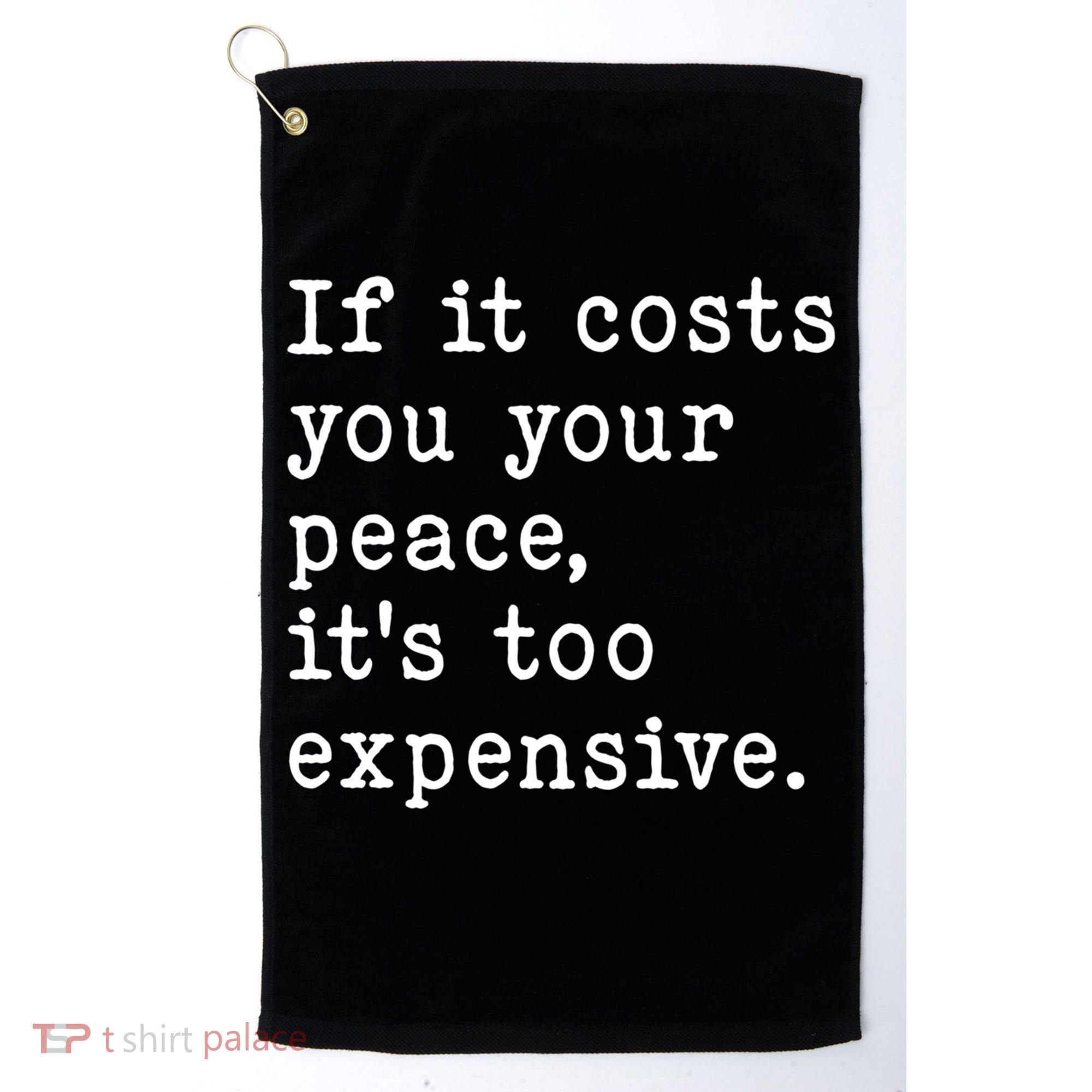 If It Costs You Your Peace Its Too Expensive Gift Golf Towel