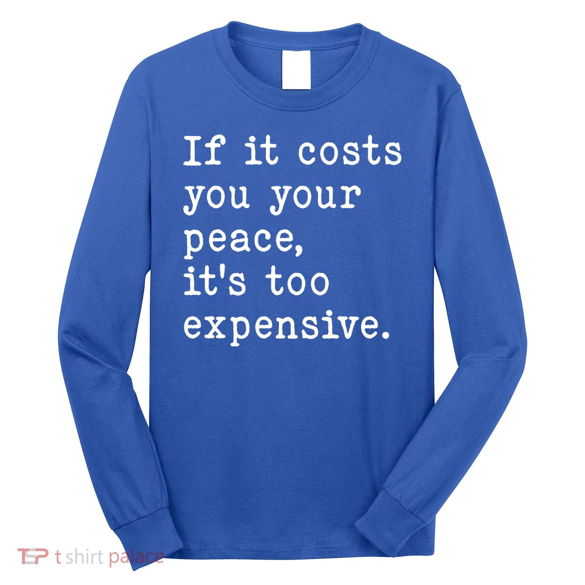 If It Costs You Your Peace Its Too Expensive Gift Long Sleeve Shirt