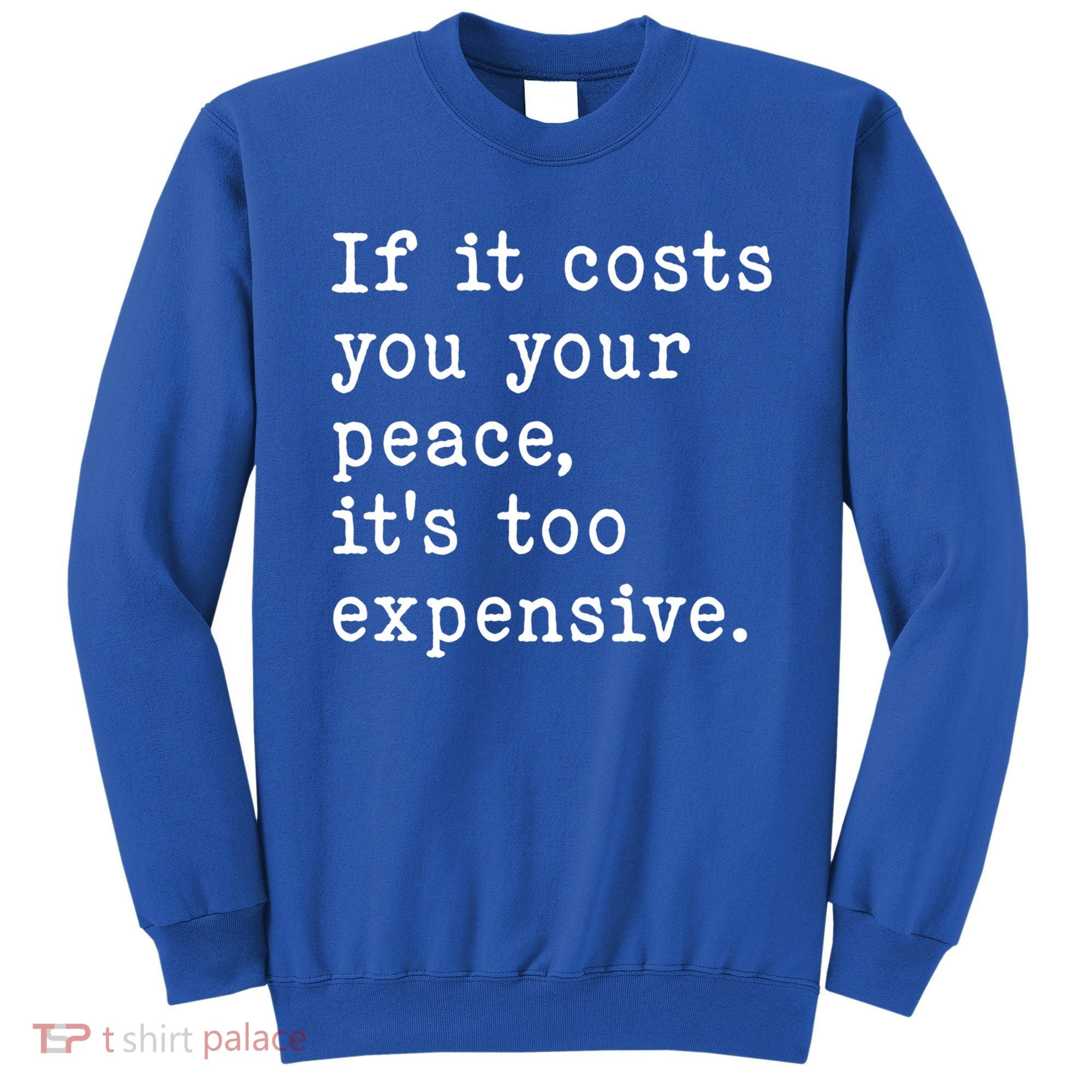 If It Costs You Your Peace Its Too Expensive Gift Sweatshirt