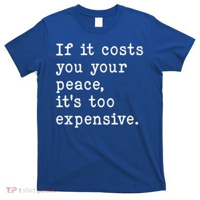 If It Costs You Your Peace Its Too Expensive Gift T-Shirt