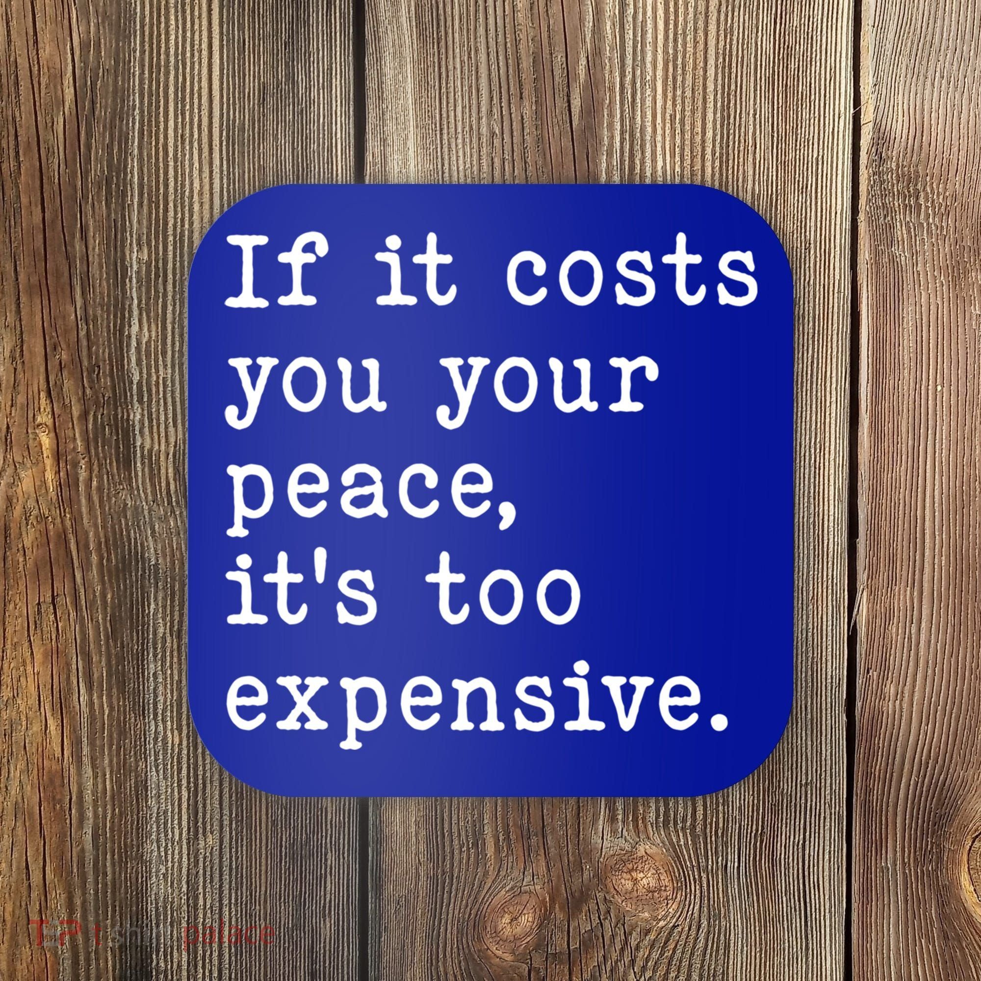 If It Costs You Your Peace Its Too Expensive Gift Coaster