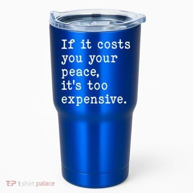 If It Costs You Your Peace Its Too Expensive Gift Tumbler