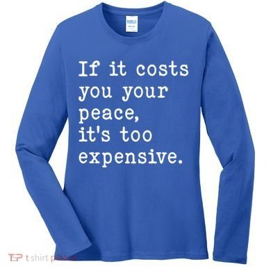 If It Costs You Your Peace Its Too Expensive Gift Women's Long Sleeve Shirt