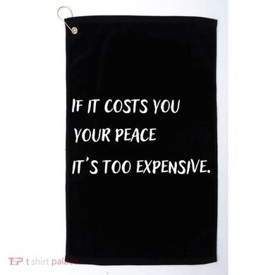 If It Costs You Your Peace It's Too Expensive Golf Towel