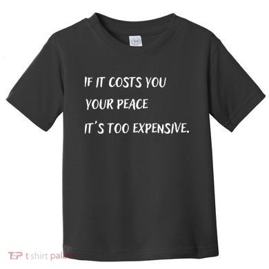 If It Costs You Your Peace It's Too Expensive Toddler T-Shirt