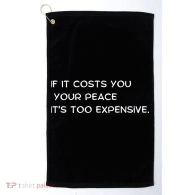 If It Costs You Your Peace It's Too Expensive Golf Towel