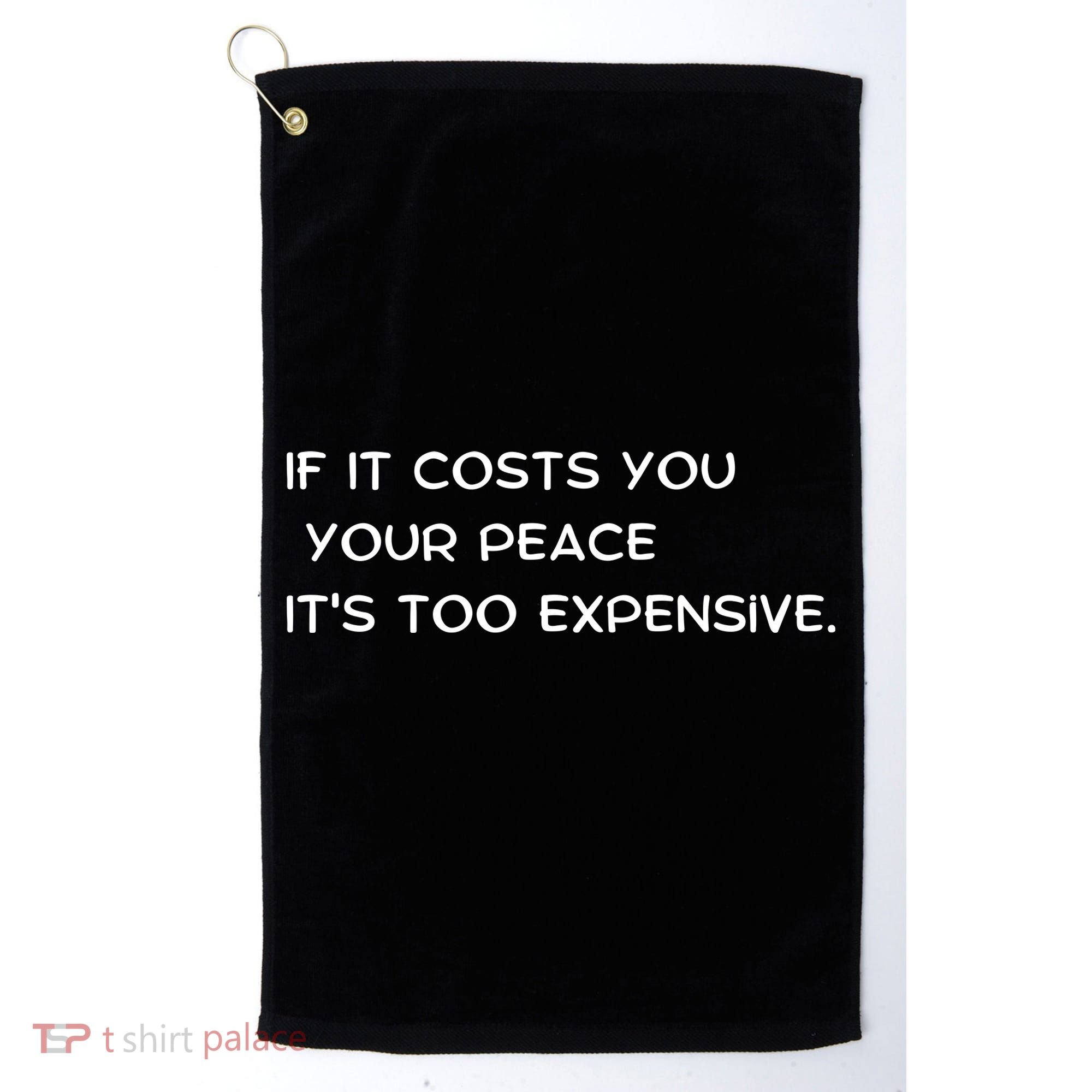 If It Costs You Your Peace It's Too Expensive Golf Towel