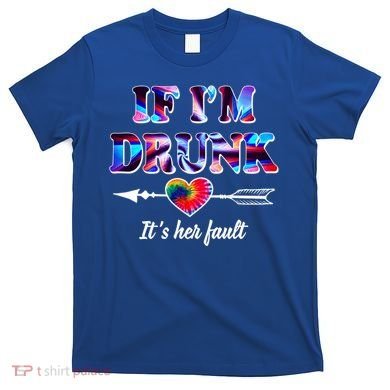 If Im Drunk Right Its Her Fault Lovely Quote Graphic Gift T-Shirt