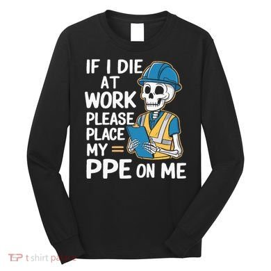 If I Die At Work Please Place My Ppe On Me Long Sleeve Shirt