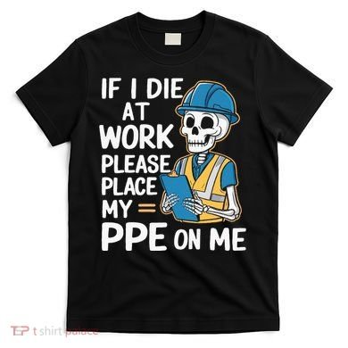 If I Die At Work Please Place My Ppe On Me T-Shirt