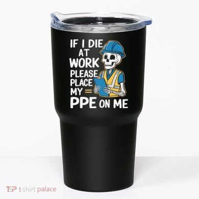 If I Die At Work Please Place My Ppe On Me Tumbler