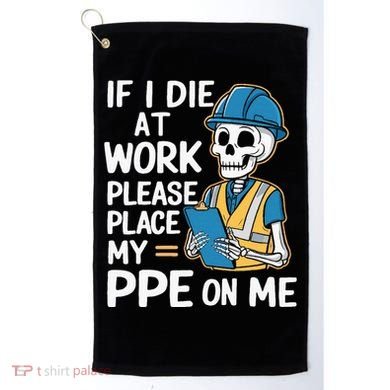 If I Die At Work Please Place My Ppe On Me Golf Towel