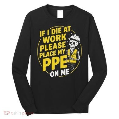 If I Die At Work Please Place My Ppe On Me Long Sleeve Shirt