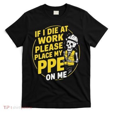 If I Die At Work Please Place My Ppe On Me T-Shirt