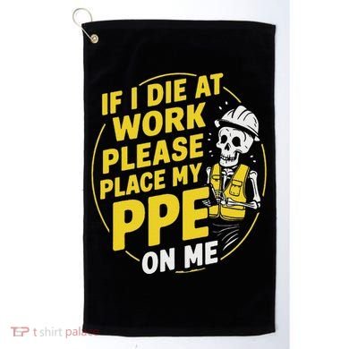 If I Die At Work Please Place My Ppe On Me Golf Towel