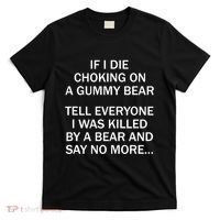 If I Die Choking On A Gummy Bear Tell Everyone I Was Killed T-Shirt thumb 0