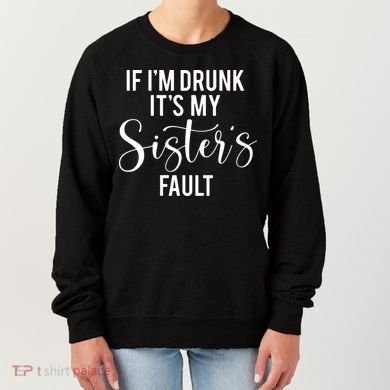 If IM Drunk ItS My Sisters Fault Women's Sweatshirt