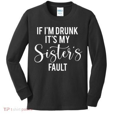 If IM Drunk ItS My Sisters Fault Kids Long Sleeve Shirt