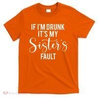 If IM Drunk ItS My Sisters Fault T-Shirt thumb 0