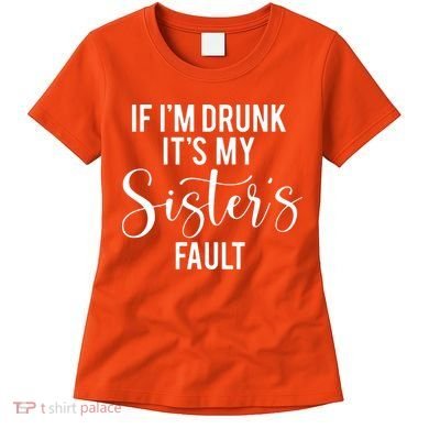 If IM Drunk ItS My Sisters Fault Women's T-Shirt