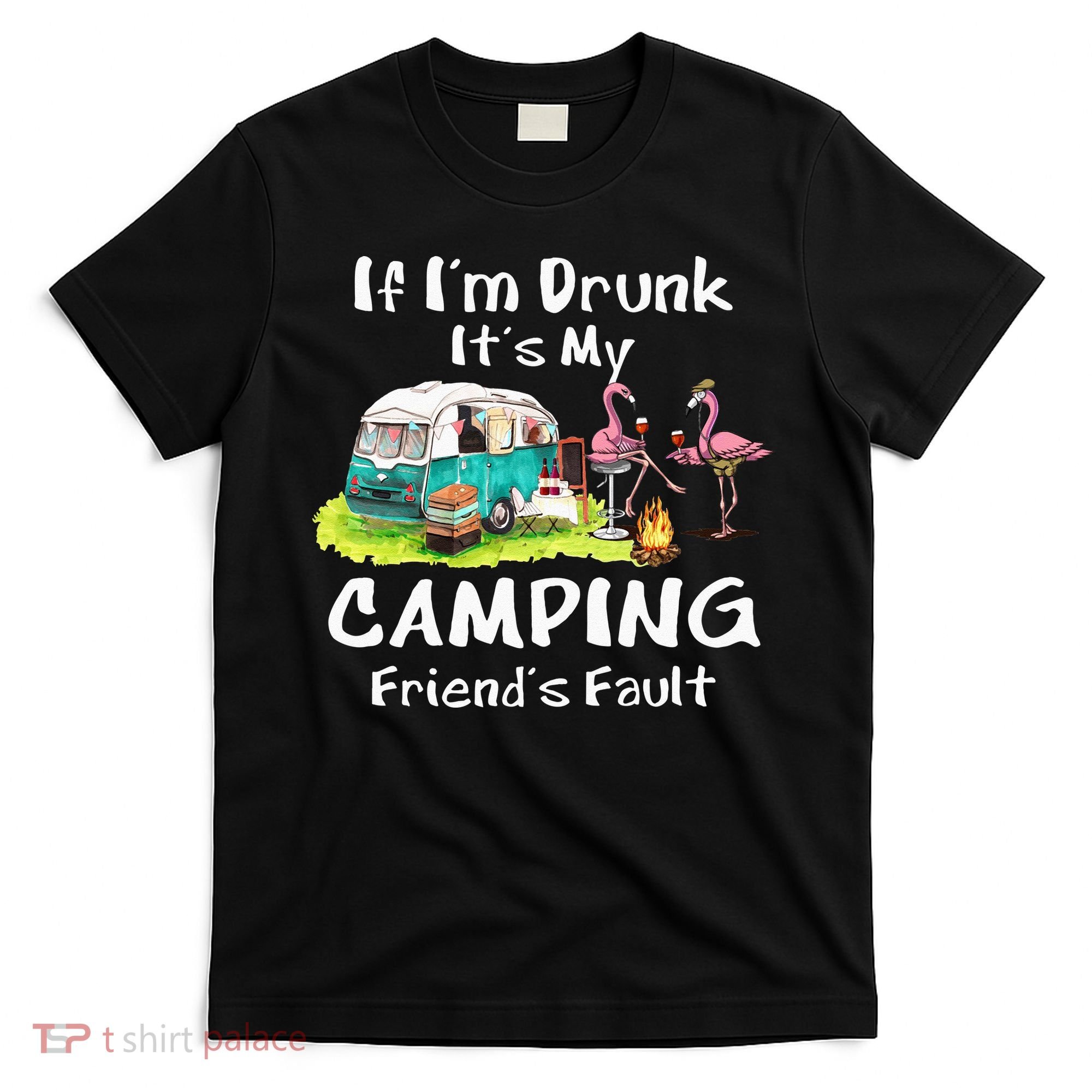 If Im Drunk Its My Camping Friends Fault Funny Flamingos T-Shirt