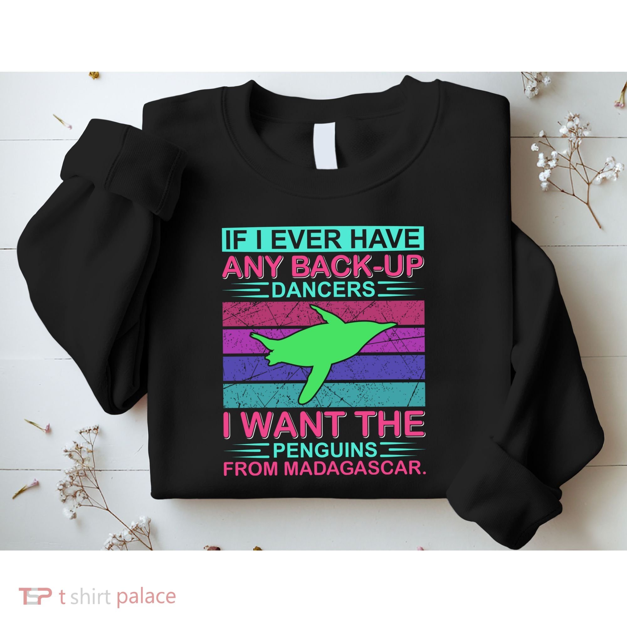 If I Ever Have Any Back Up Dancers I Want The Penguins From Madagascar Sweatshirt