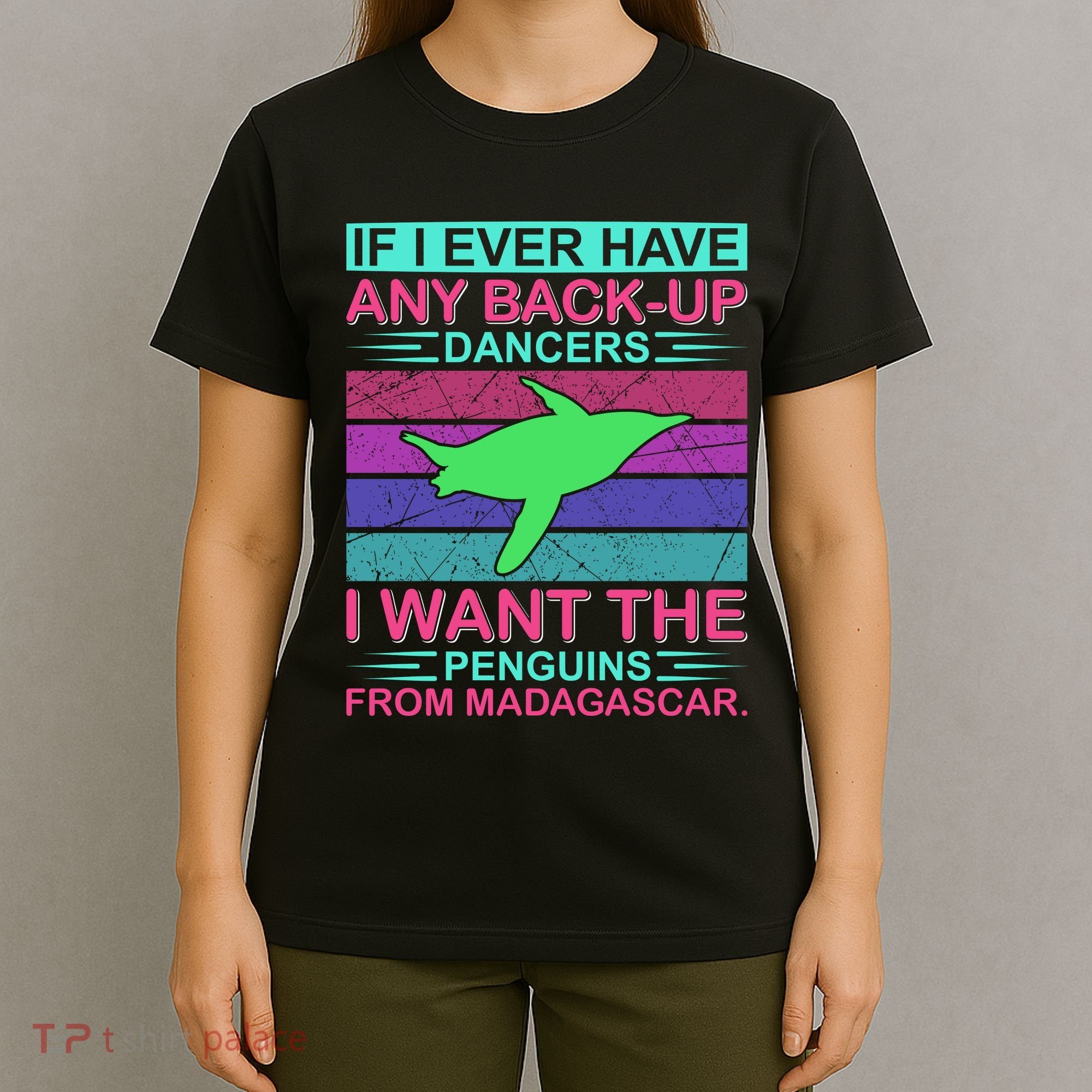 If I Ever Have Any Back Up Dancers I Want The Penguins From Madagascar T-Shirt