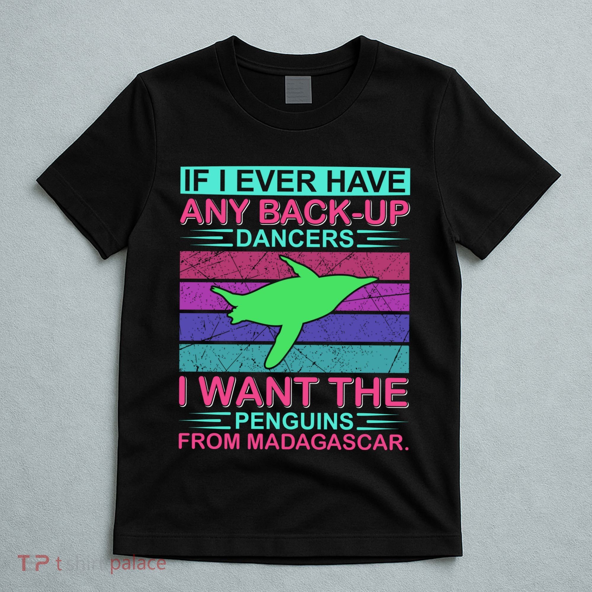 If I Ever Have Any Back Up Dancers I Want The Penguins From Madagascar T-Shirt