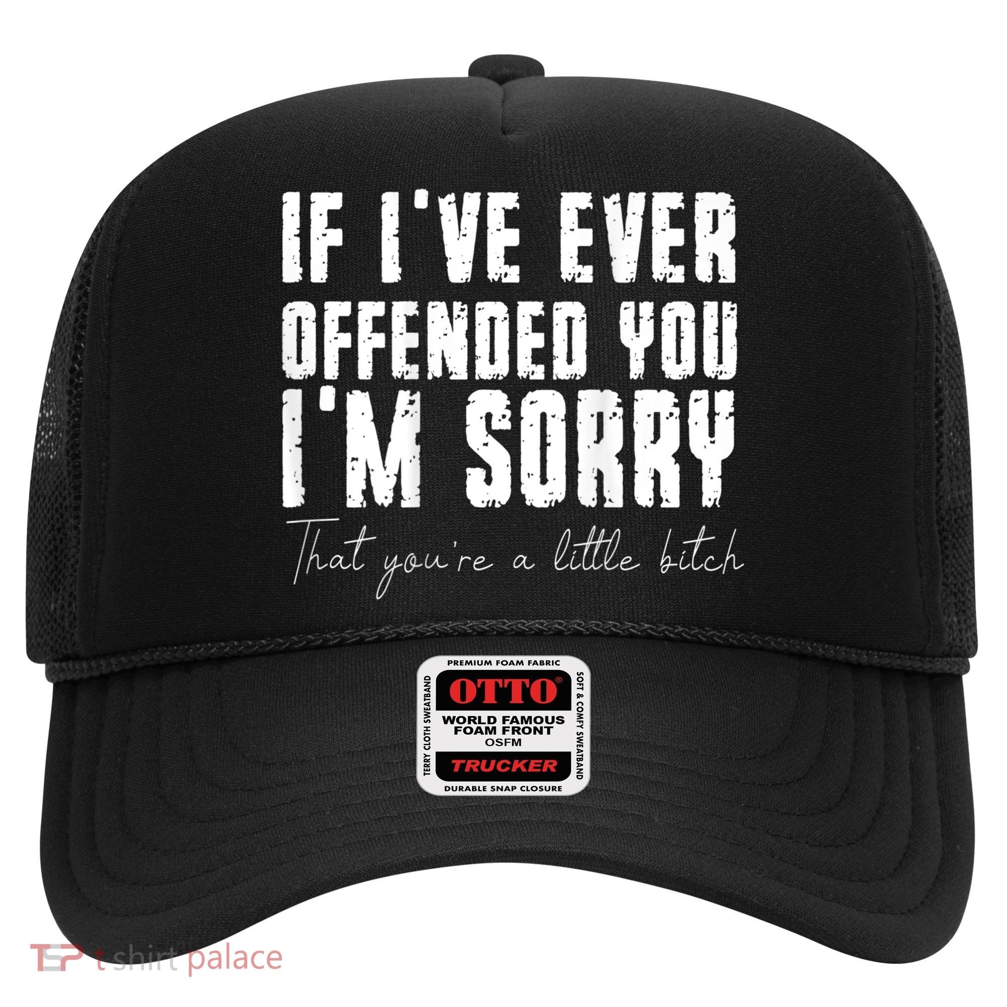 If I've Ever Offended You I'm Sorry That You Are A (On Back) Hat