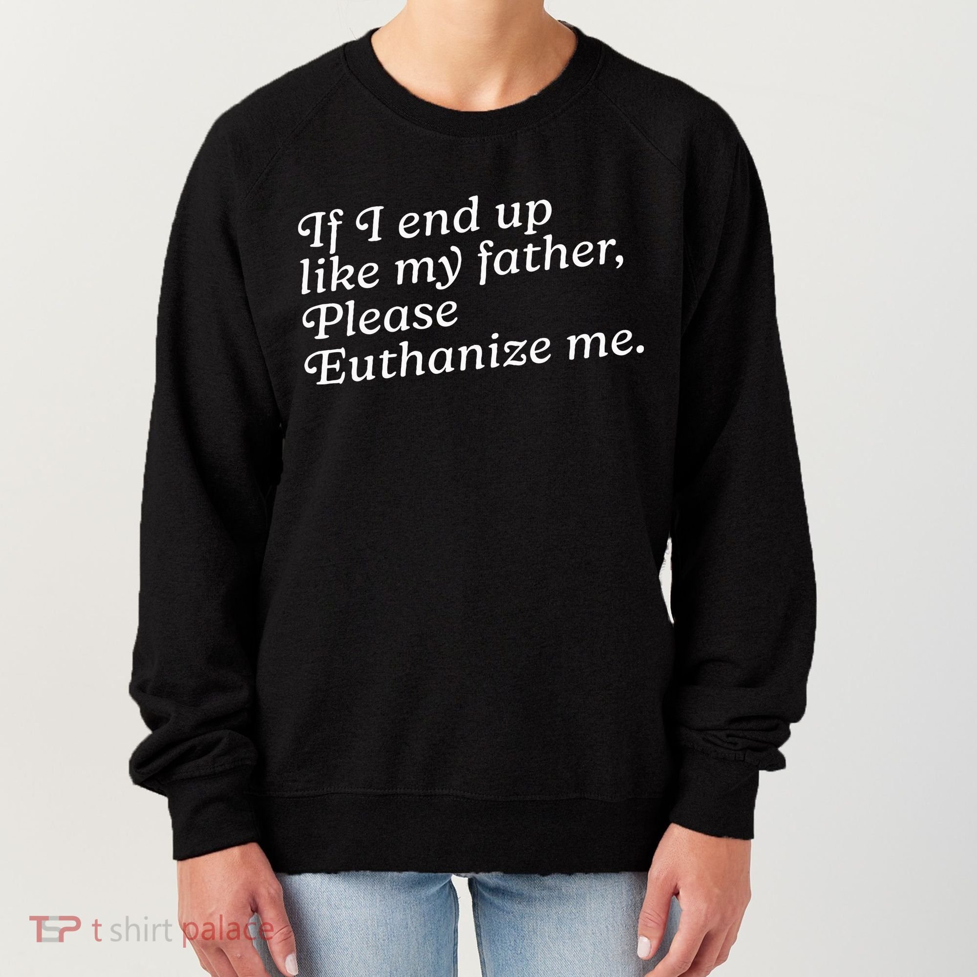 If I End Up Like My Father Please Euthanize Me Parent Joke Women's Sweatshirt