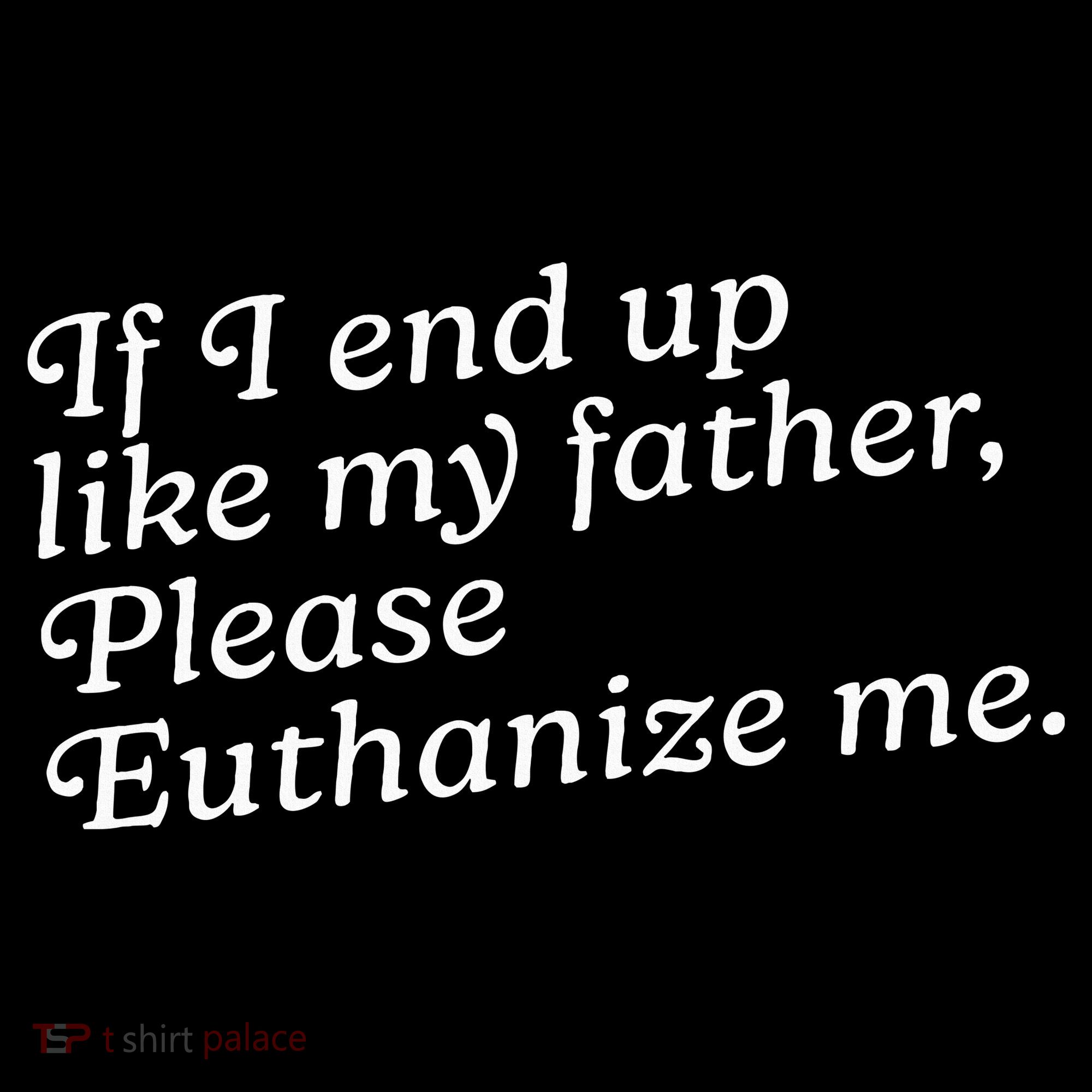 If I End Up Like My Father Please Euthanize Me Parent Joke Long Sleeve Shirt
