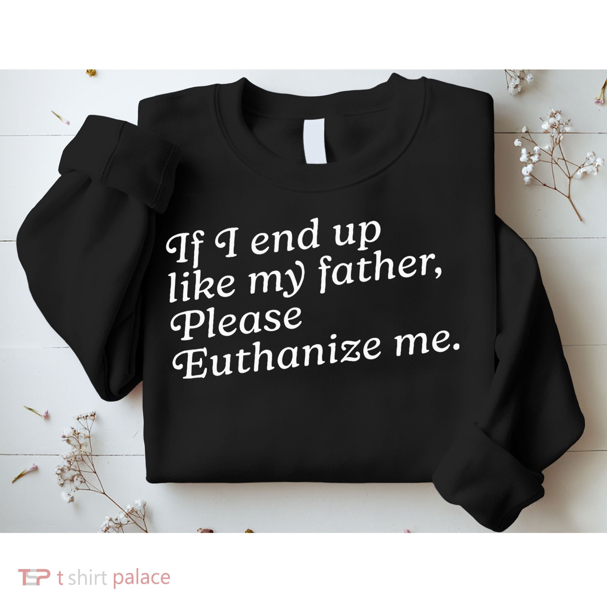 If I End Up Like My Father Please Euthanize Me Parent Joke Sweatshirt