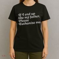 If I End Up Like My Father Please Euthanize Me Parent Joke T-Shirt thumb 4