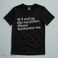 If I End Up Like My Father Please Euthanize Me Parent Joke T-Shirt thumb 5