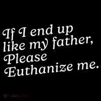 If I End Up Like My Father Please Euthanize Me Parent Joke T-Shirt thumb 7