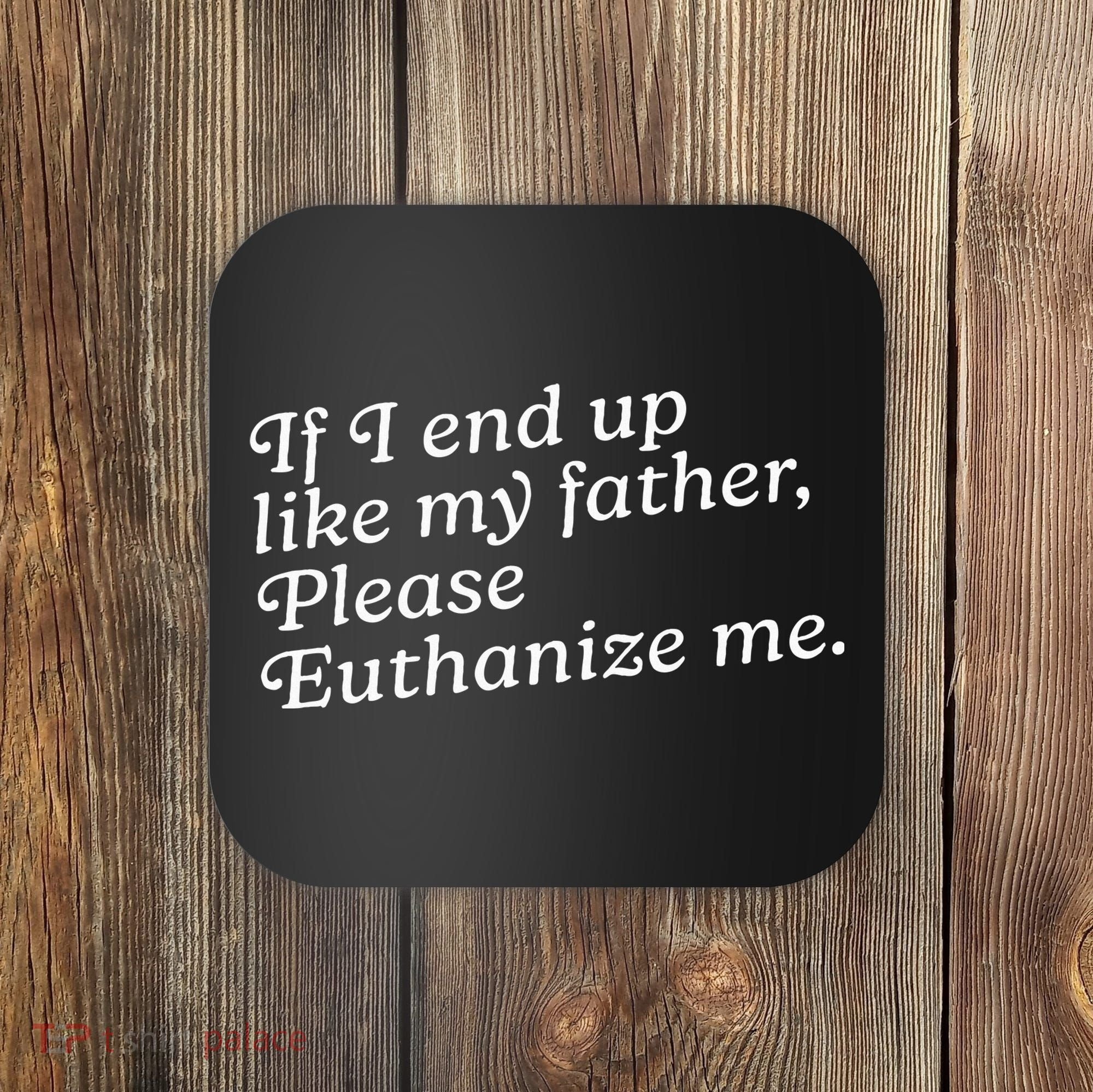 If I End Up Like My Father Please Euthanize Me Parent Joke Coaster