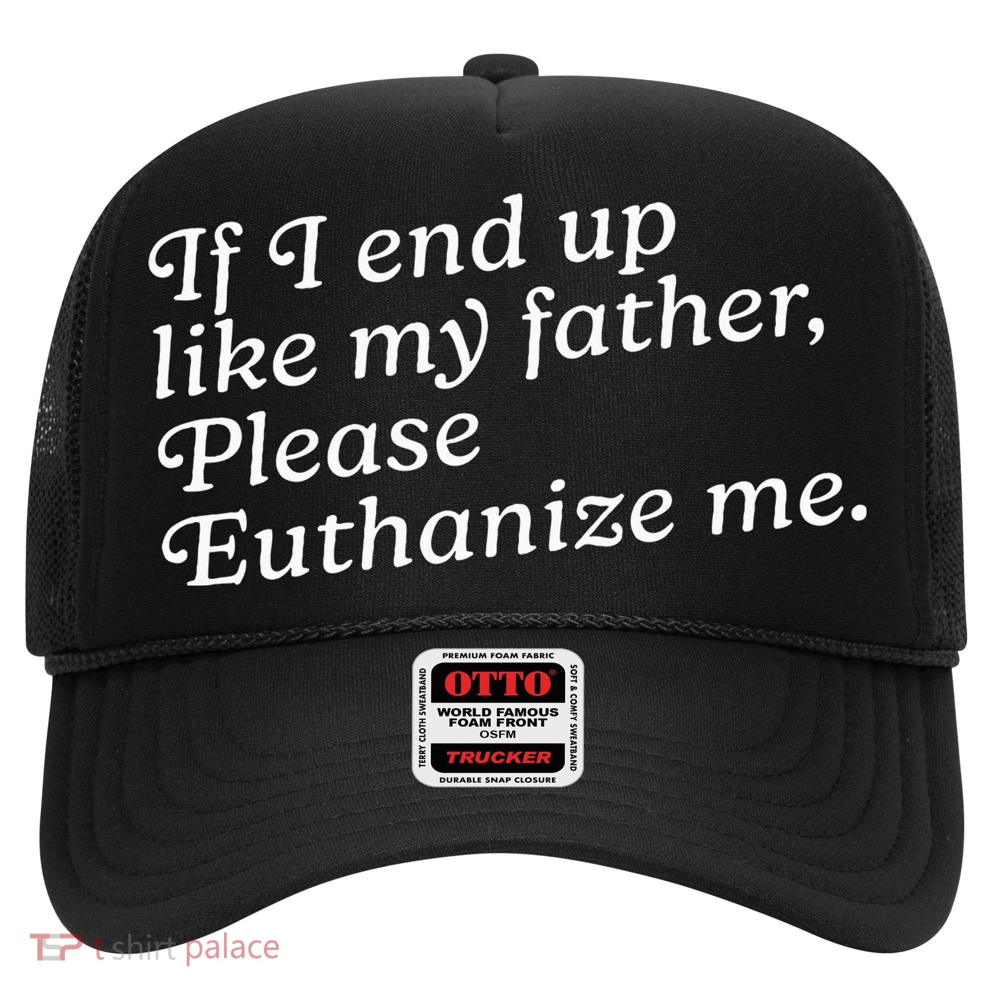 If I End Up Like My Father Please Euthanize Me Parent Joke Hat