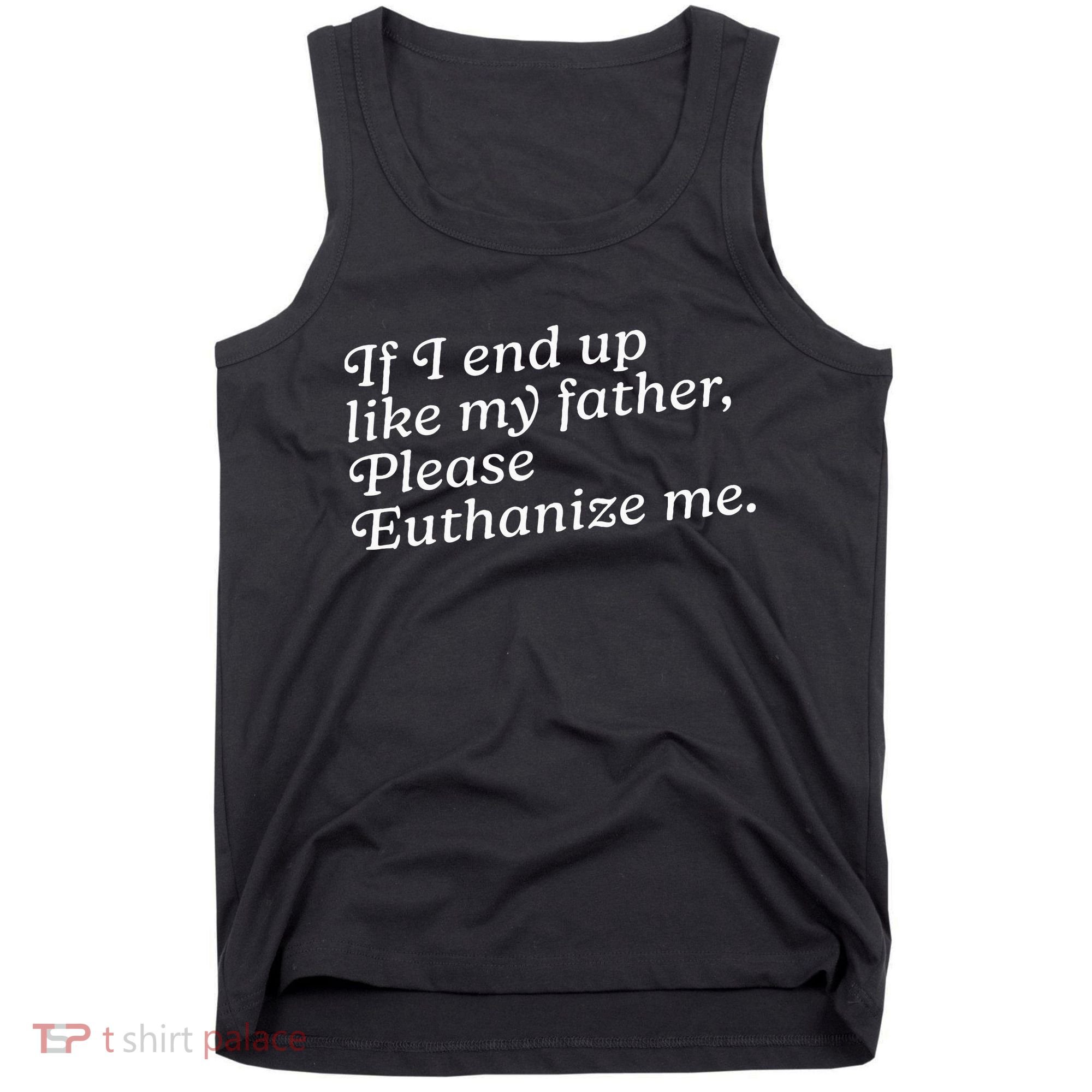 If I End Up Like My Father Please Euthanize Me Parent Joke Tank Top