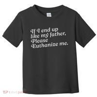 If I End Up Like My Father Please Euthanize Me Parent Joke Toddler T-Shirt thumb 0