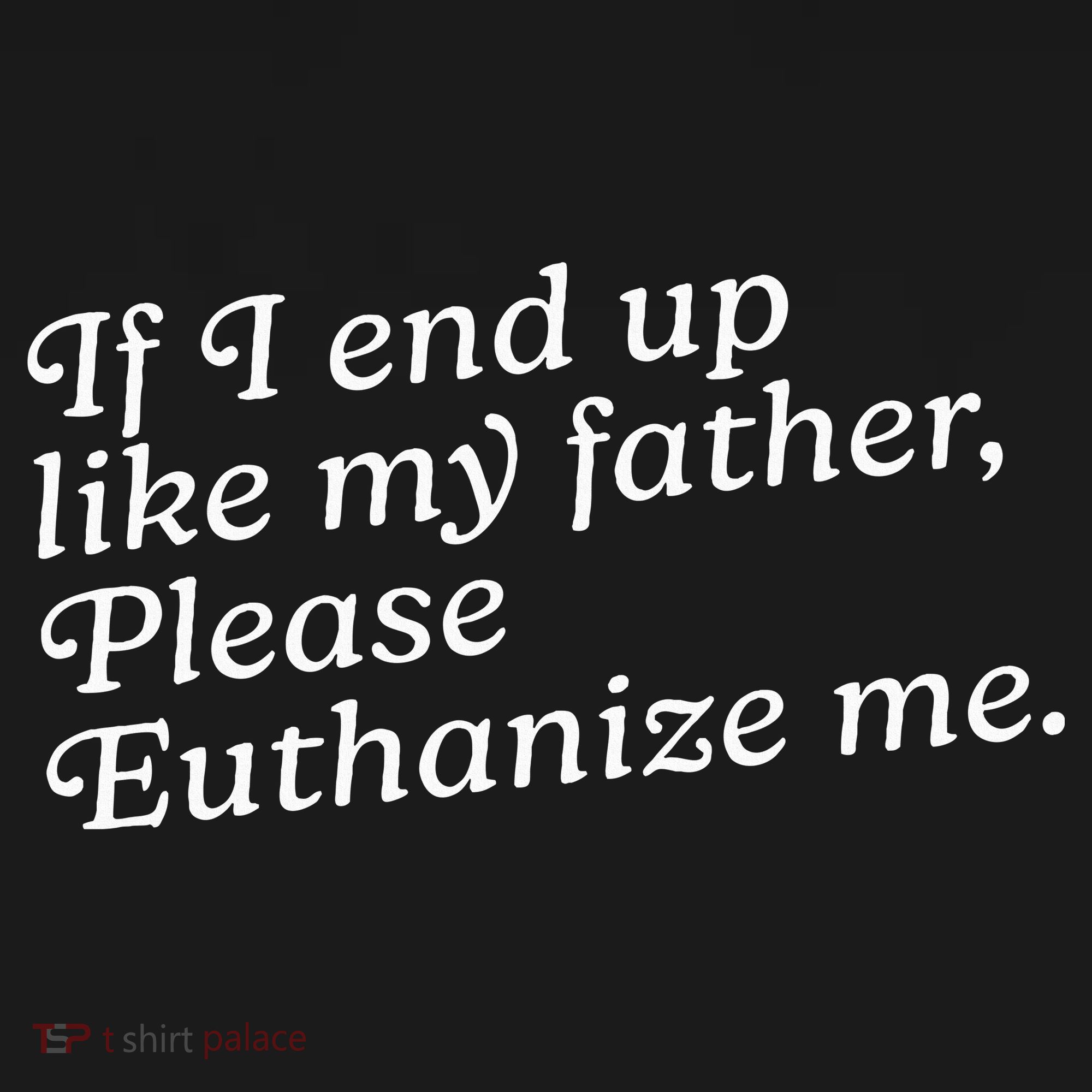 If I End Up Like My Father Please Euthanize Me Parent Joke Toddler T-Shirt